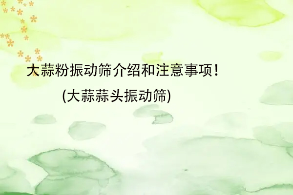 大蒜粉振動篩介紹和注意事項！(大蒜蒜頭振動篩)